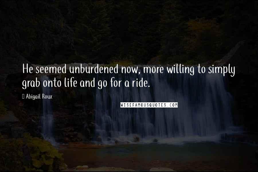 Abigail Roux Quotes: He seemed unburdened now, more willing to simply grab onto life and go for a ride.