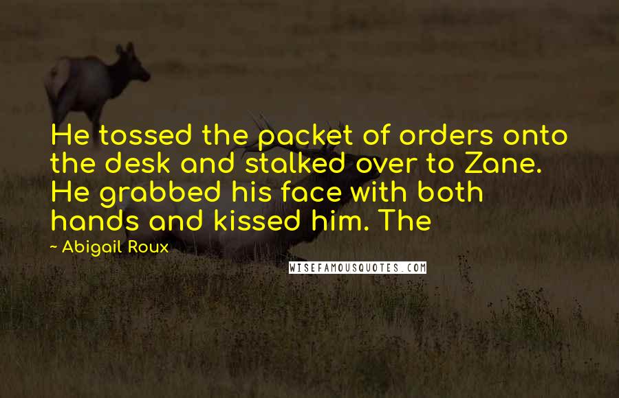 Abigail Roux Quotes: He tossed the packet of orders onto the desk and stalked over to Zane. He grabbed his face with both hands and kissed him. The