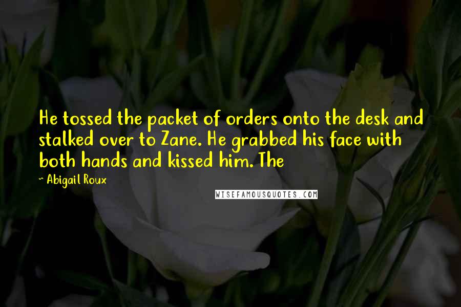 Abigail Roux Quotes: He tossed the packet of orders onto the desk and stalked over to Zane. He grabbed his face with both hands and kissed him. The