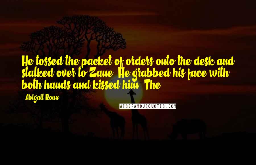 Abigail Roux Quotes: He tossed the packet of orders onto the desk and stalked over to Zane. He grabbed his face with both hands and kissed him. The