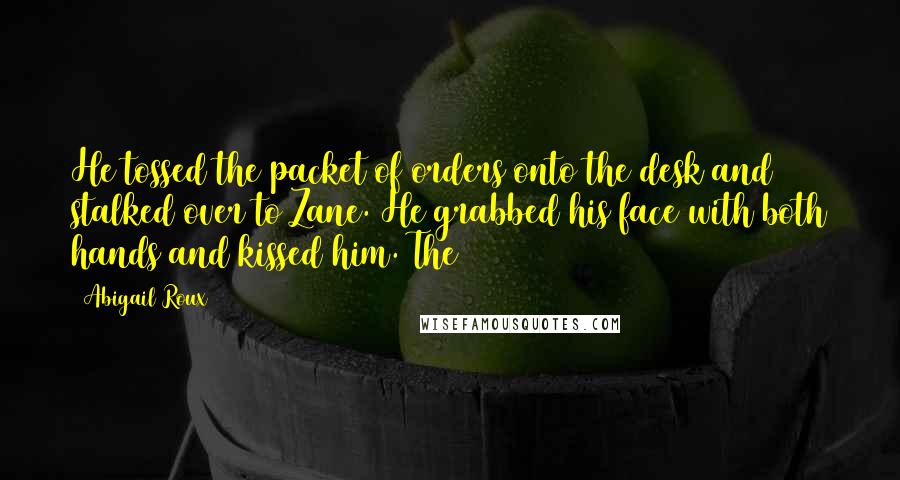 Abigail Roux Quotes: He tossed the packet of orders onto the desk and stalked over to Zane. He grabbed his face with both hands and kissed him. The