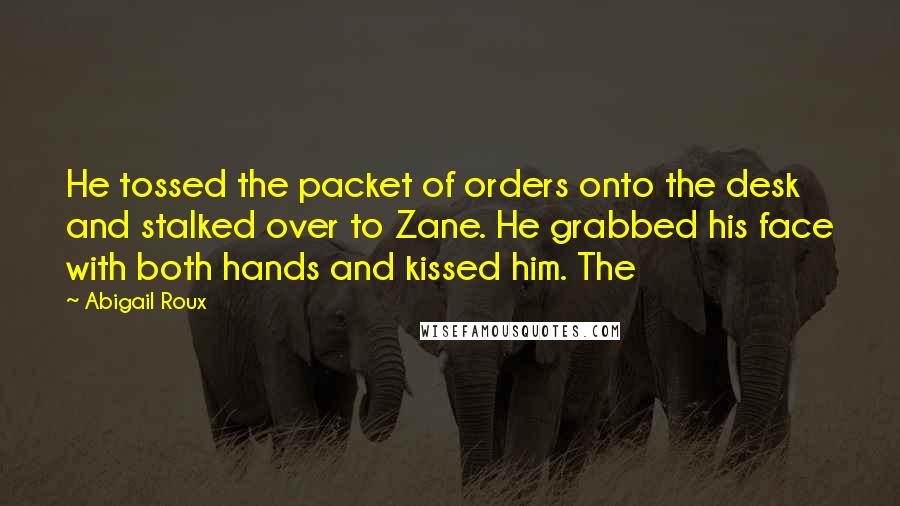 Abigail Roux Quotes: He tossed the packet of orders onto the desk and stalked over to Zane. He grabbed his face with both hands and kissed him. The