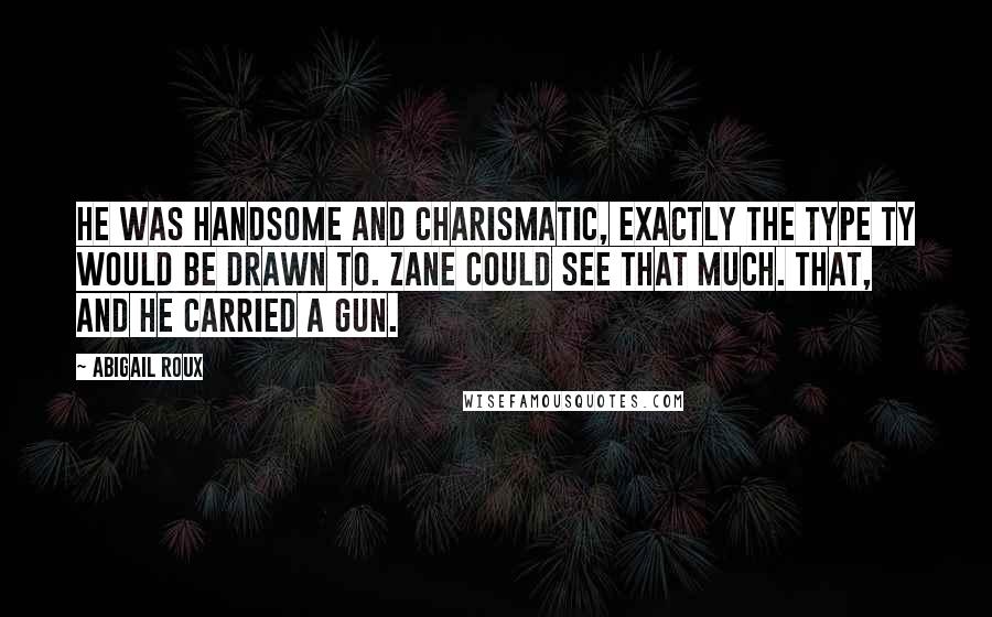 Abigail Roux Quotes: He was handsome and charismatic, exactly the type Ty would be drawn to. Zane could see that much. That, and he carried a gun.