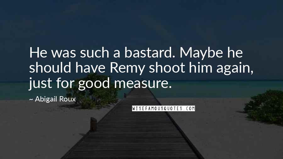Abigail Roux Quotes: He was such a bastard. Maybe he should have Remy shoot him again, just for good measure.