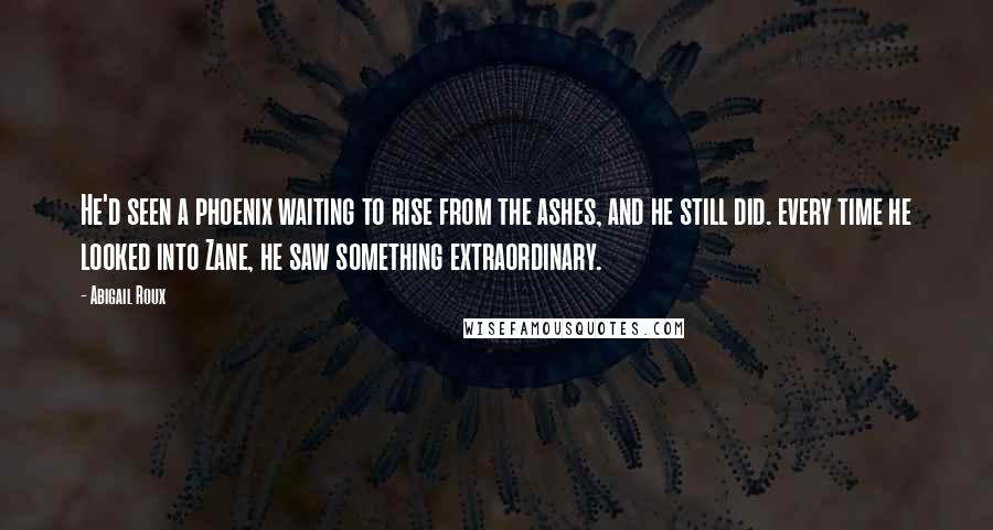 Abigail Roux Quotes: He'd seen a phoenix waiting to rise from the ashes, and he still did. every time he looked into Zane, he saw something extraordinary.