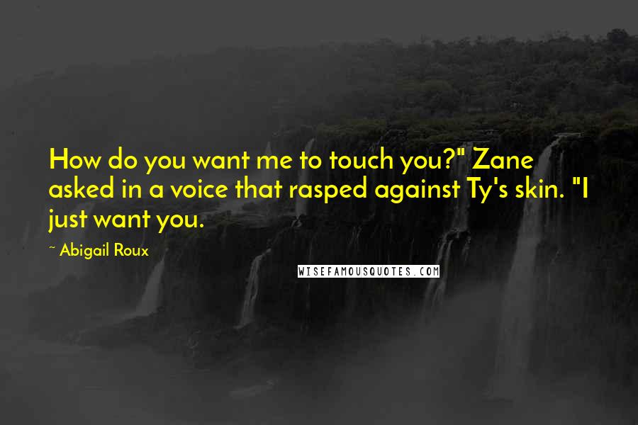 Abigail Roux Quotes: How do you want me to touch you?" Zane asked in a voice that rasped against Ty's skin. "I just want you.