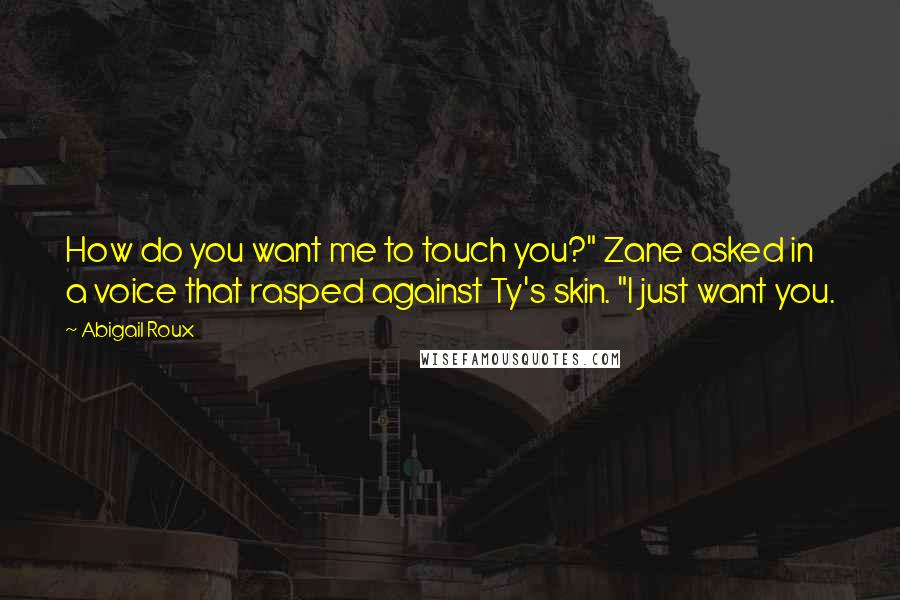 Abigail Roux Quotes: How do you want me to touch you?" Zane asked in a voice that rasped against Ty's skin. "I just want you.