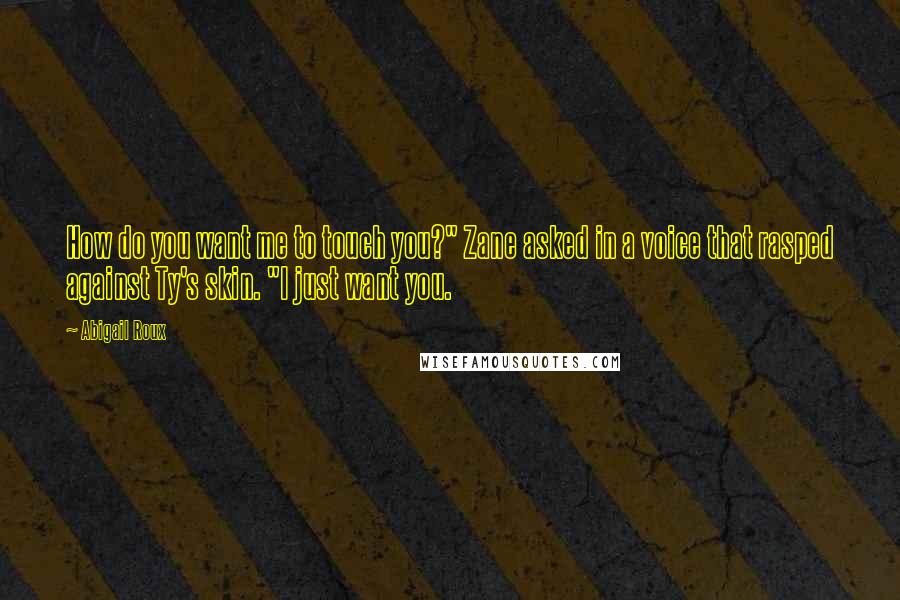 Abigail Roux Quotes: How do you want me to touch you?" Zane asked in a voice that rasped against Ty's skin. "I just want you.