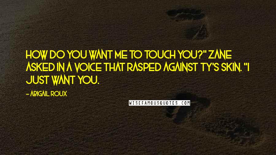 Abigail Roux Quotes: How do you want me to touch you?" Zane asked in a voice that rasped against Ty's skin. "I just want you.