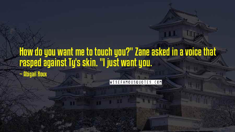 Abigail Roux Quotes: How do you want me to touch you?" Zane asked in a voice that rasped against Ty's skin. "I just want you.