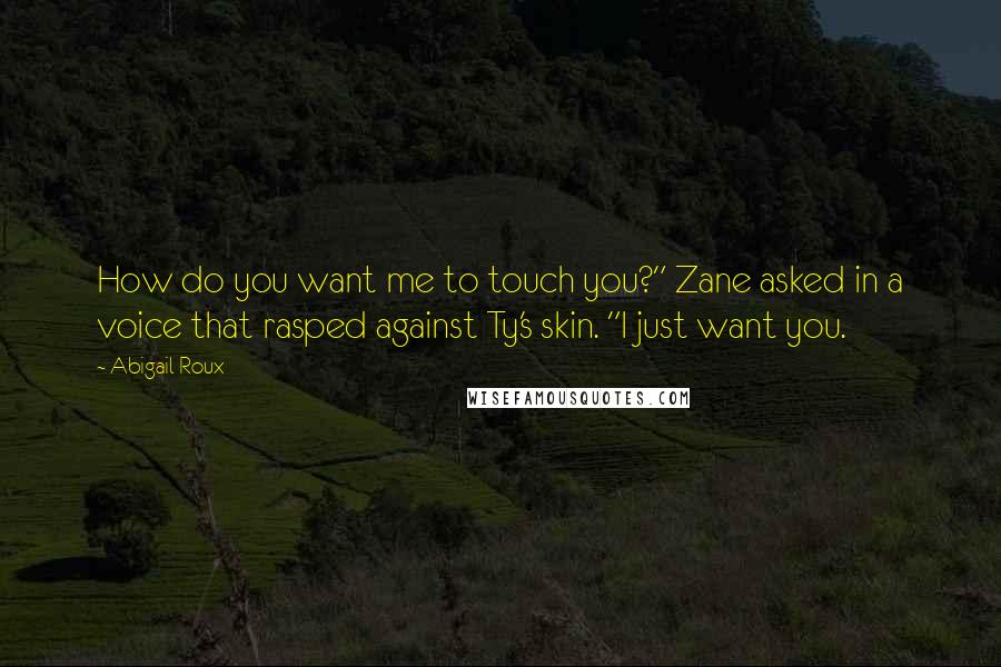 Abigail Roux Quotes: How do you want me to touch you?" Zane asked in a voice that rasped against Ty's skin. "I just want you.
