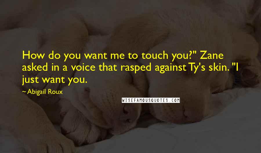 Abigail Roux Quotes: How do you want me to touch you?" Zane asked in a voice that rasped against Ty's skin. "I just want you.