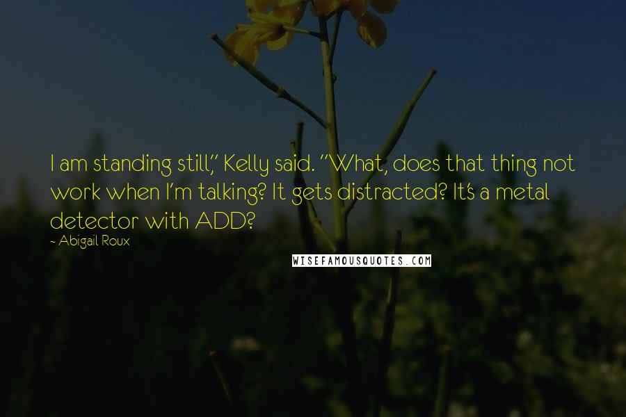 Abigail Roux Quotes: I am standing still," Kelly said. "What, does that thing not work when I'm talking? It gets distracted? It's a metal detector with ADD?