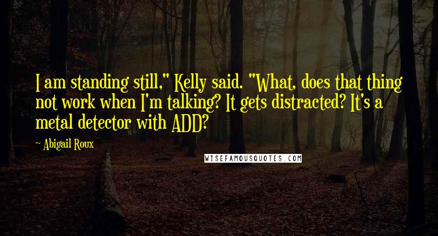 Abigail Roux Quotes: I am standing still," Kelly said. "What, does that thing not work when I'm talking? It gets distracted? It's a metal detector with ADD?