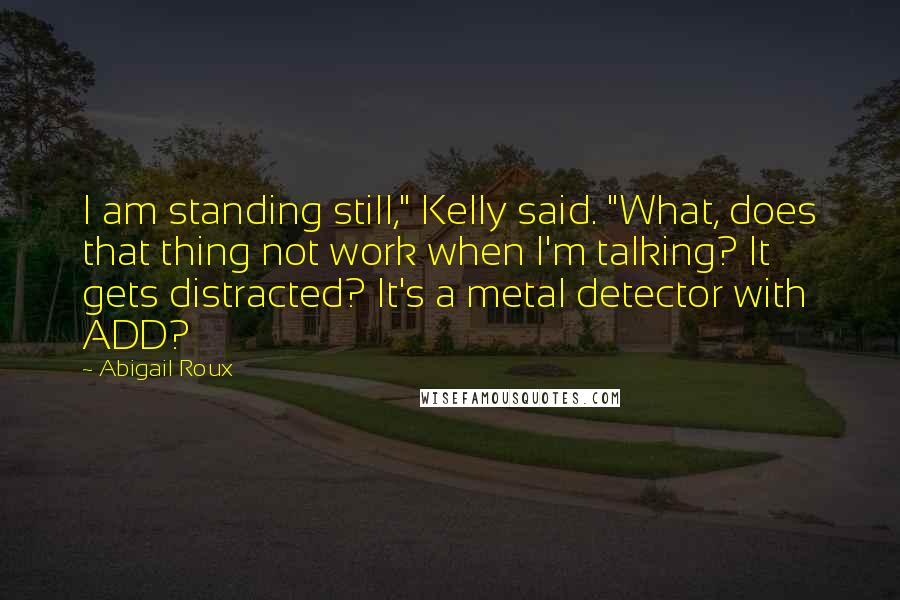 Abigail Roux Quotes: I am standing still," Kelly said. "What, does that thing not work when I'm talking? It gets distracted? It's a metal detector with ADD?