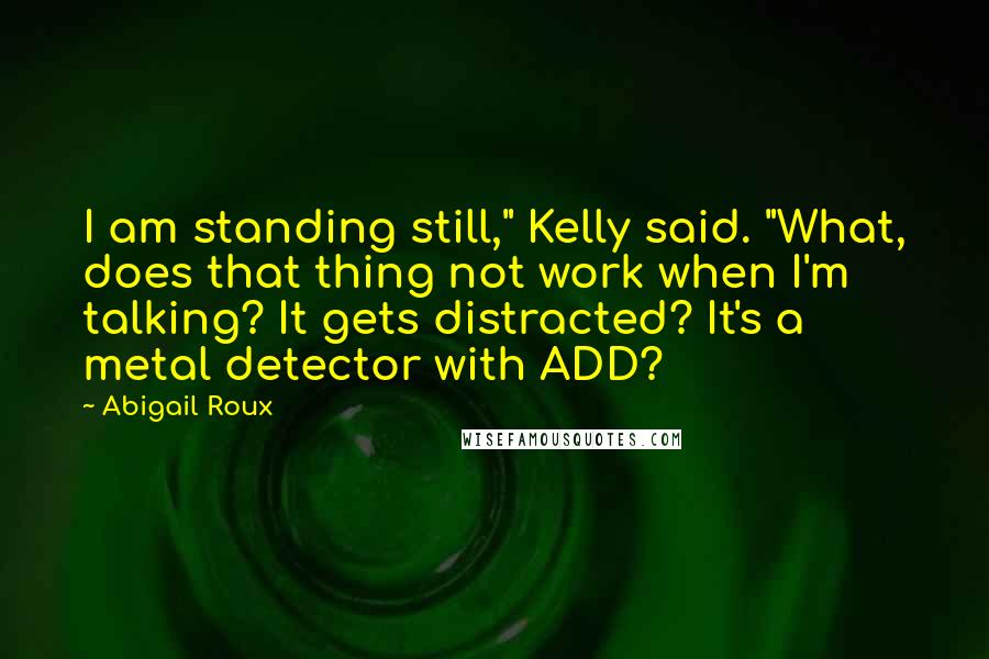 Abigail Roux Quotes: I am standing still," Kelly said. "What, does that thing not work when I'm talking? It gets distracted? It's a metal detector with ADD?