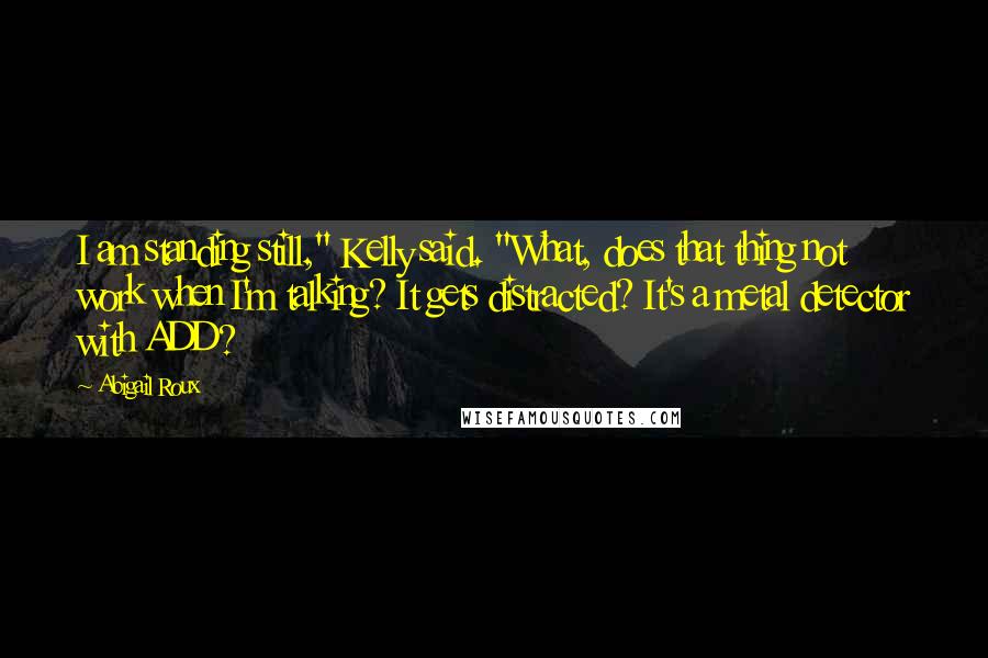 Abigail Roux Quotes: I am standing still," Kelly said. "What, does that thing not work when I'm talking? It gets distracted? It's a metal detector with ADD?