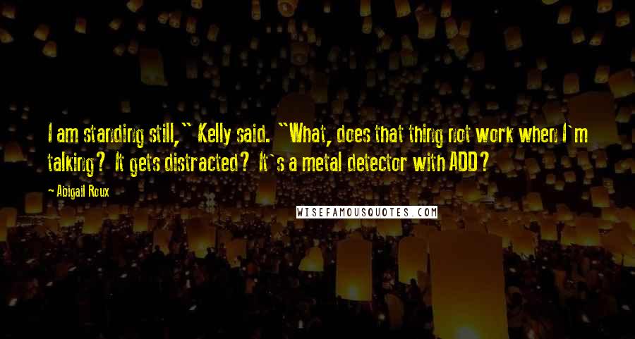 Abigail Roux Quotes: I am standing still," Kelly said. "What, does that thing not work when I'm talking? It gets distracted? It's a metal detector with ADD?