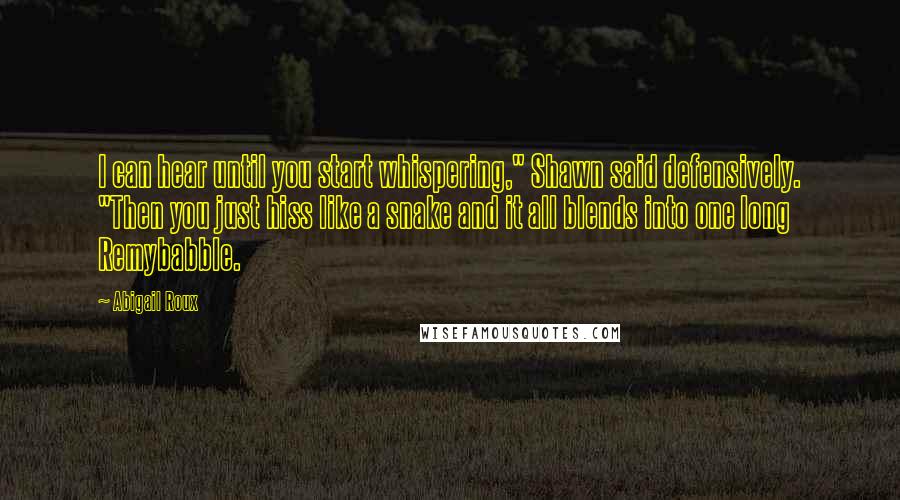 Abigail Roux Quotes: I can hear until you start whispering," Shawn said defensively. "Then you just hiss like a snake and it all blends into one long Remybabble.