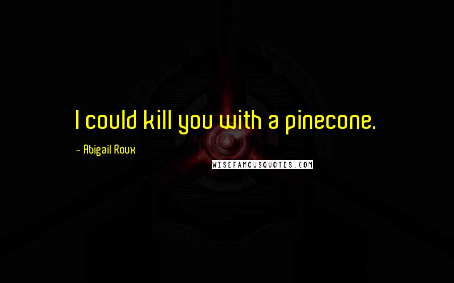Abigail Roux Quotes: I could kill you with a pinecone.