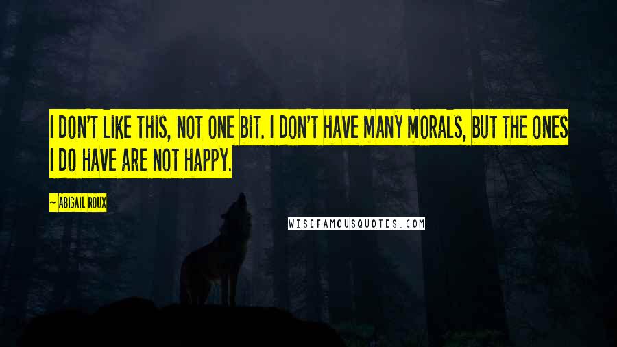 Abigail Roux Quotes: I don't like this, not one bit. I don't have many morals, but the ones I do have are not happy.