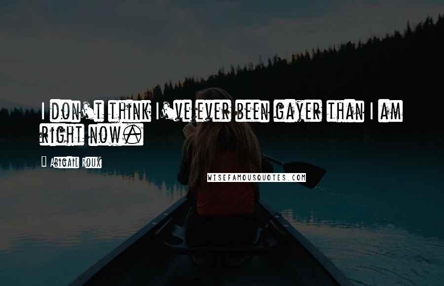 Abigail Roux Quotes: I don't think I've ever been gayer than I am right now.