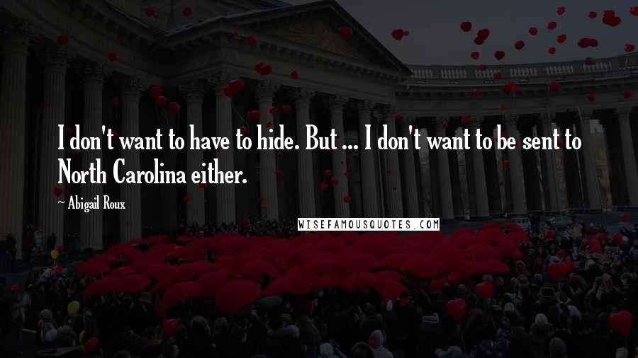 Abigail Roux Quotes: I don't want to have to hide. But ... I don't want to be sent to North Carolina either.