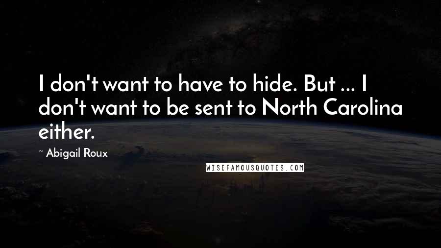 Abigail Roux Quotes: I don't want to have to hide. But ... I don't want to be sent to North Carolina either.