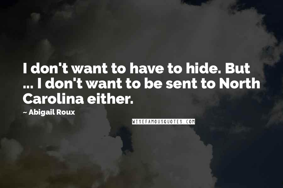 Abigail Roux Quotes: I don't want to have to hide. But ... I don't want to be sent to North Carolina either.