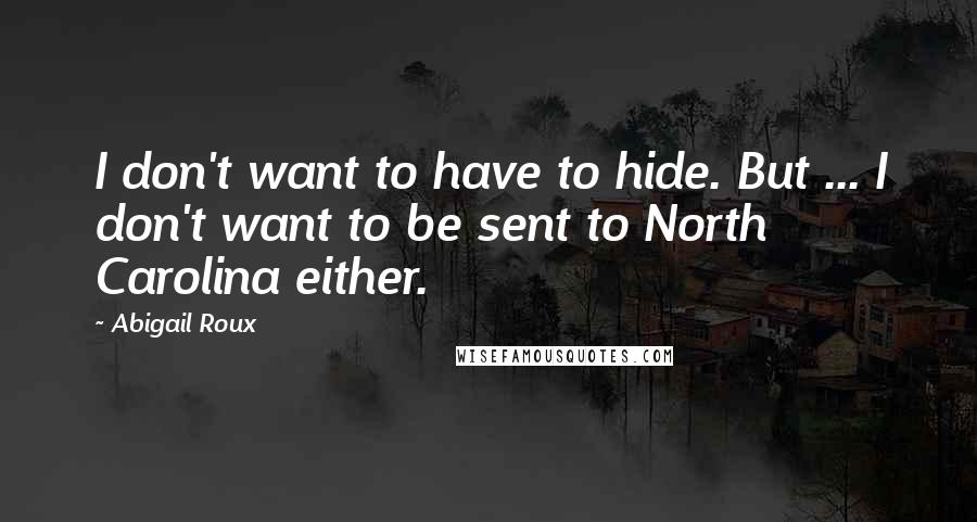 Abigail Roux Quotes: I don't want to have to hide. But ... I don't want to be sent to North Carolina either.