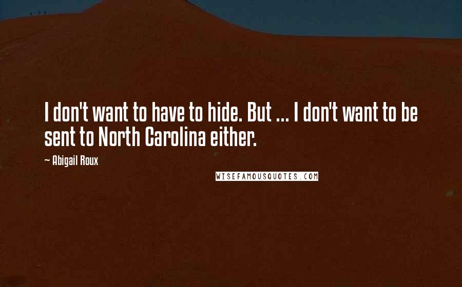 Abigail Roux Quotes: I don't want to have to hide. But ... I don't want to be sent to North Carolina either.