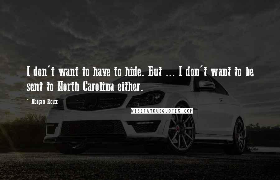 Abigail Roux Quotes: I don't want to have to hide. But ... I don't want to be sent to North Carolina either.