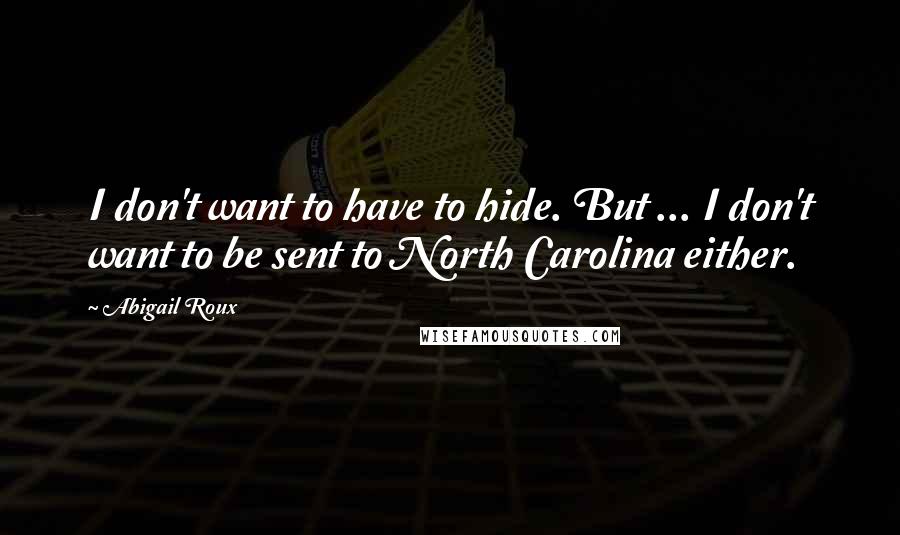 Abigail Roux Quotes: I don't want to have to hide. But ... I don't want to be sent to North Carolina either.