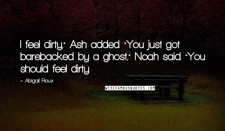 Abigail Roux Quotes: I feel dirty," Ash added. "You just got barebacked by a ghost," Noah said. "You should feel dirty.