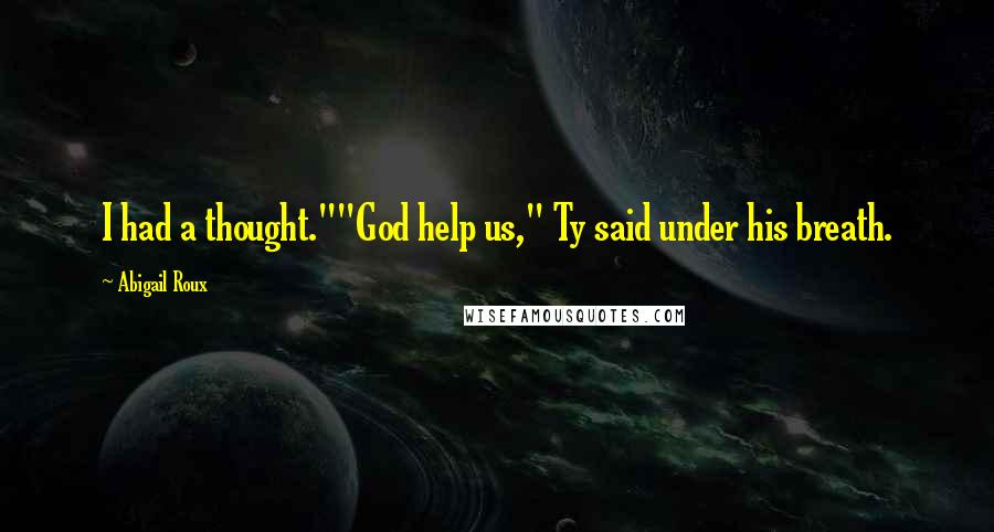 Abigail Roux Quotes: I had a thought.""God help us," Ty said under his breath.