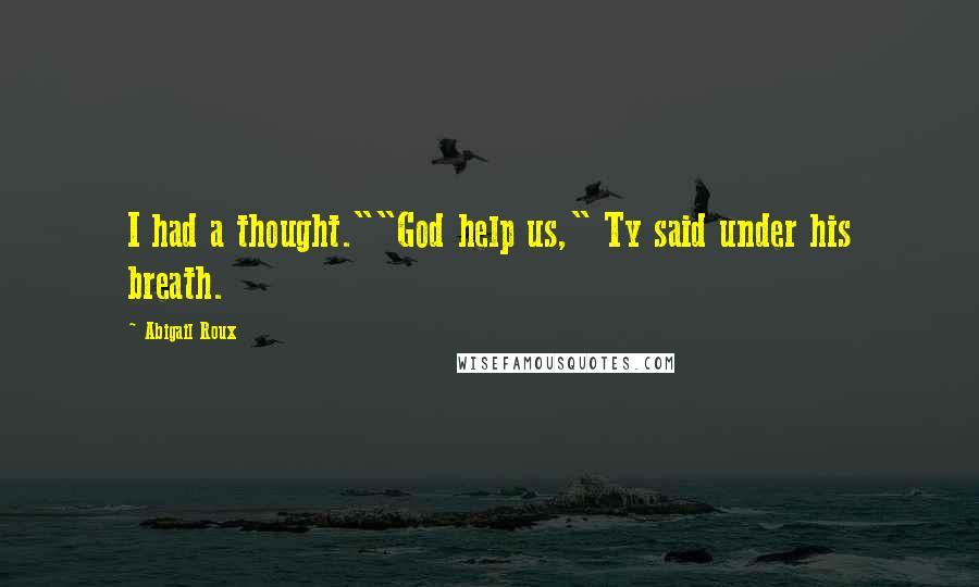 Abigail Roux Quotes: I had a thought.""God help us," Ty said under his breath.