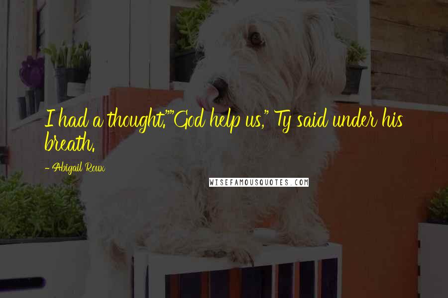 Abigail Roux Quotes: I had a thought.""God help us," Ty said under his breath.