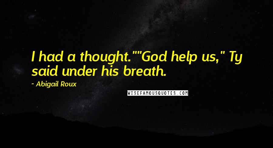 Abigail Roux Quotes: I had a thought.""God help us," Ty said under his breath.