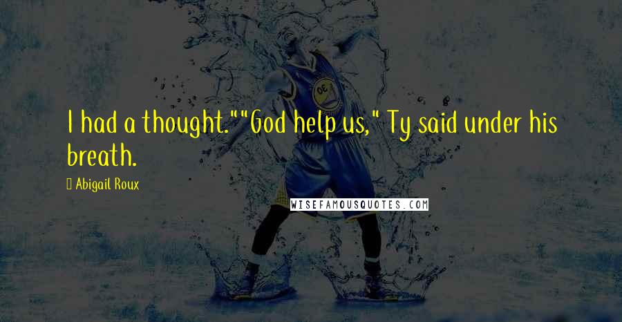 Abigail Roux Quotes: I had a thought.""God help us," Ty said under his breath.