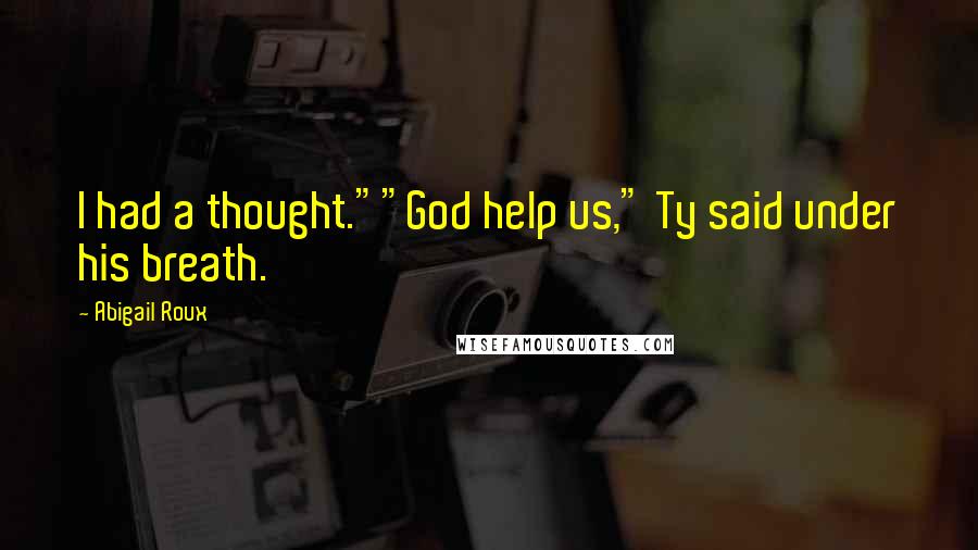 Abigail Roux Quotes: I had a thought.""God help us," Ty said under his breath.