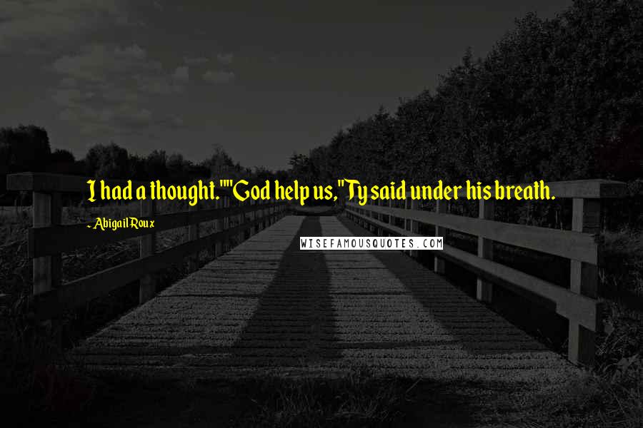 Abigail Roux Quotes: I had a thought.""God help us," Ty said under his breath.