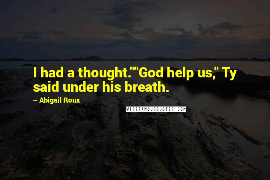 Abigail Roux Quotes: I had a thought.""God help us," Ty said under his breath.