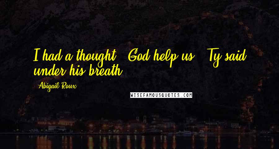 Abigail Roux Quotes: I had a thought.""God help us," Ty said under his breath.