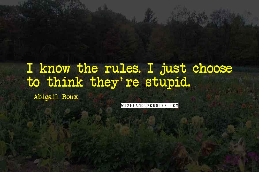 Abigail Roux Quotes: I know the rules. I just choose to think they're stupid.