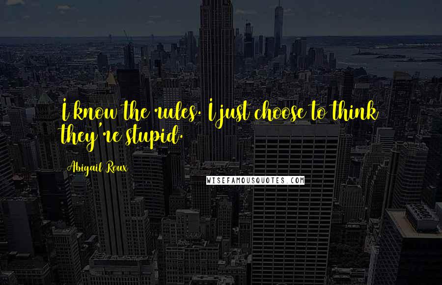 Abigail Roux Quotes: I know the rules. I just choose to think they're stupid.