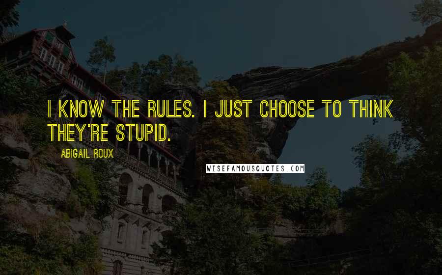 Abigail Roux Quotes: I know the rules. I just choose to think they're stupid.