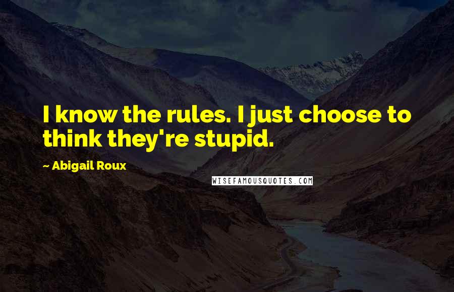 Abigail Roux Quotes: I know the rules. I just choose to think they're stupid.
