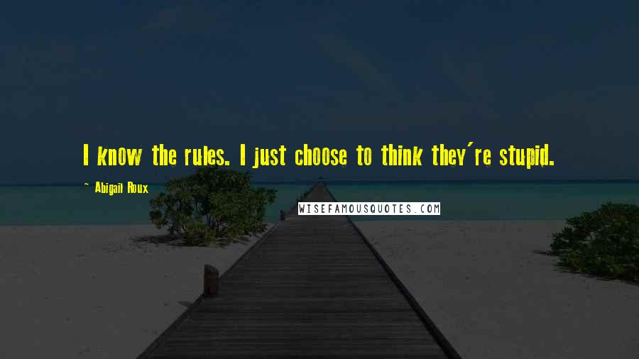 Abigail Roux Quotes: I know the rules. I just choose to think they're stupid.