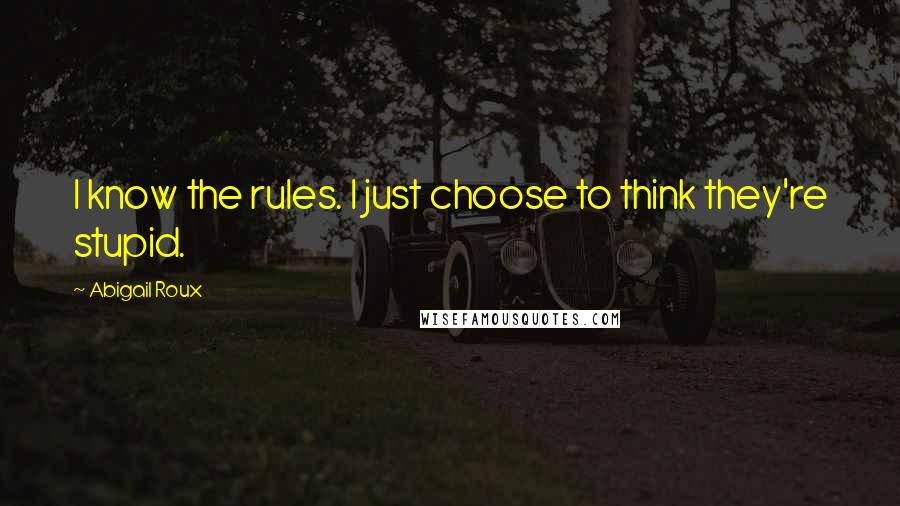 Abigail Roux Quotes: I know the rules. I just choose to think they're stupid.