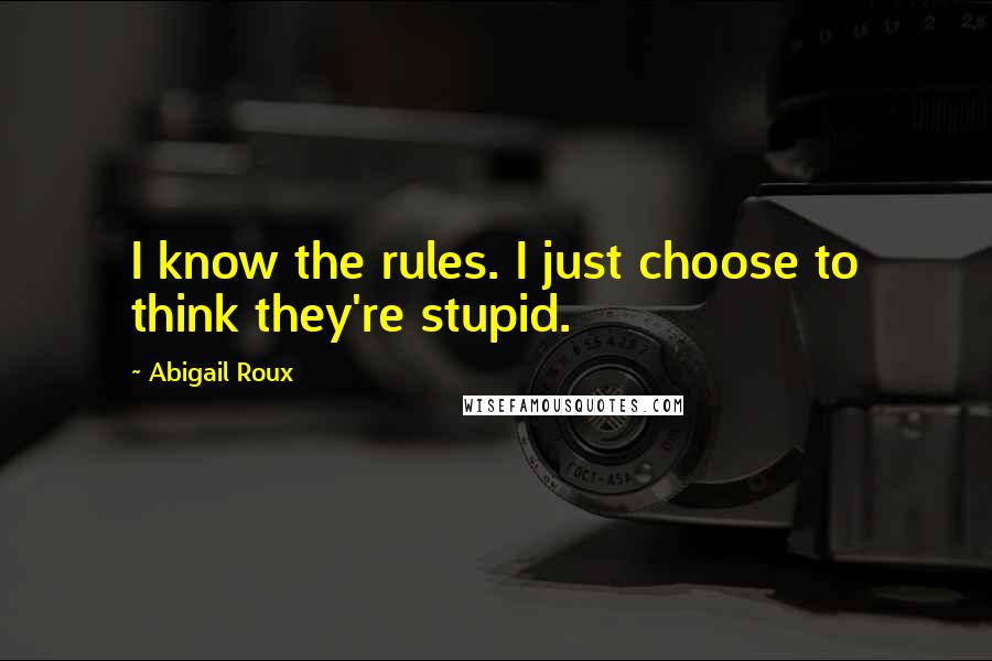 Abigail Roux Quotes: I know the rules. I just choose to think they're stupid.